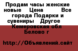 Продам часы женские новые. › Цена ­ 220 - Все города Подарки и сувениры » Другое   . Кемеровская обл.,Белово г.